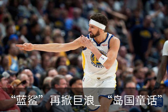 “蓝鲨”再掀巨浪 “岛国童话”迎来跌宕终章