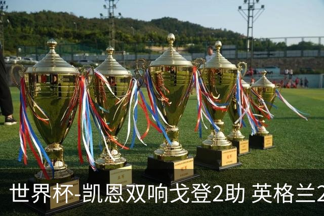 世界杯-凯恩双响戈登2助 英格兰2-1逆转绝杀民主刚果