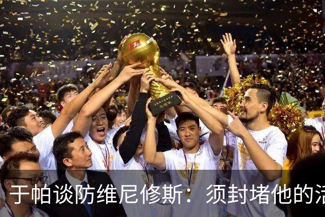 于帕谈防维尼修斯：须封堵他的活动空间 他常想把球带进禁区获点