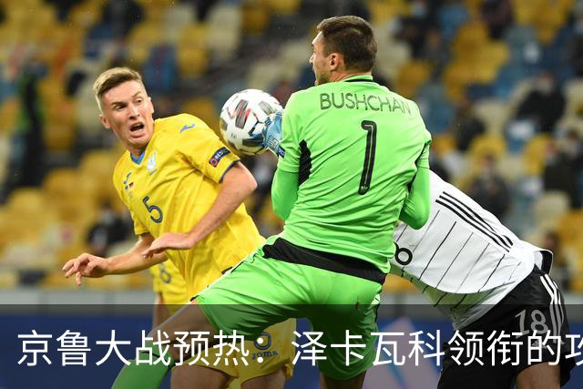 京鲁大战预热：泽卡瓦科领衔的攻击线全面爆发 国安各赛事三连胜