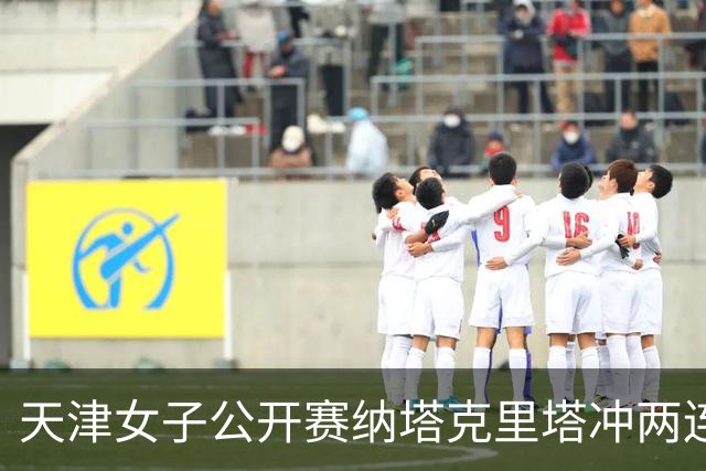 天津女子公开赛纳塔克里塔冲两连冠 许赢隋响T3