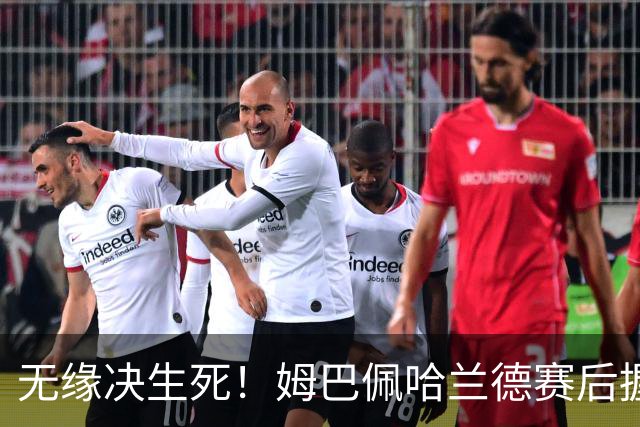 无缘决生死！姆巴佩哈兰德赛后握手相拥 说了悄悄话
