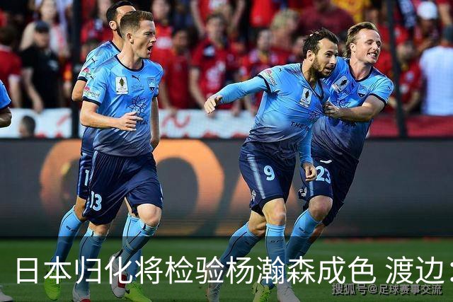 日本归化将检验杨瀚森成色 渡边：有实力击败中国男篮