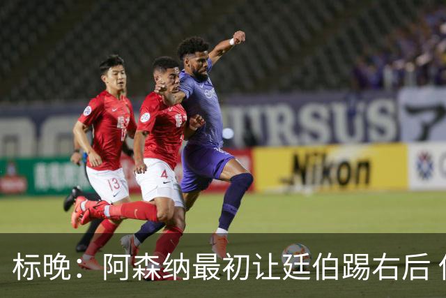 标晚：阿森纳最初让廷伯踢右后 伤愈后力压津琴科