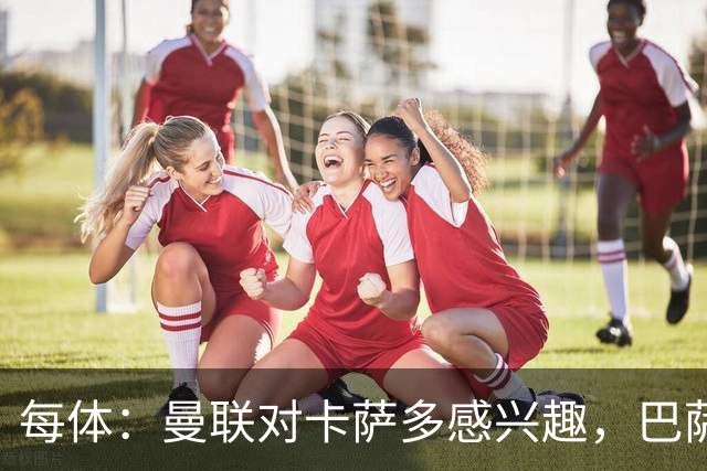 每体：曼联对卡萨多感兴趣，巴萨希望获得约2000万欧元转会费