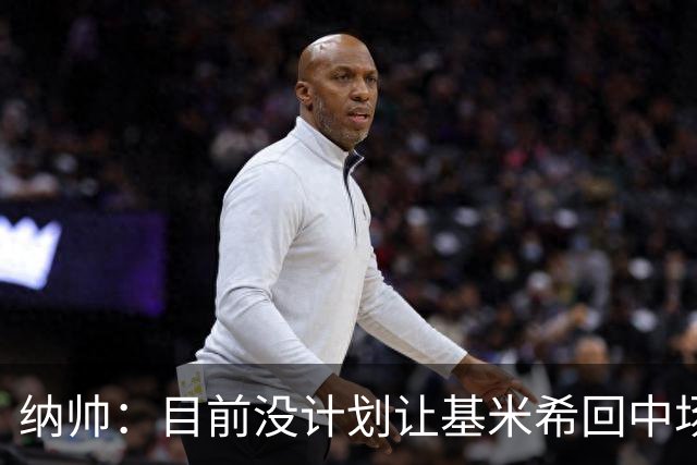 纳帅：目前没计划让基米希回中场，恩梅查和帕夫洛维奇配合得很好