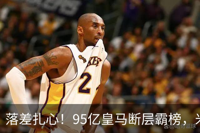 落差扎心！95亿皇马断层霸榜，米兰18.5亿排14，意甲追英超难在哪
